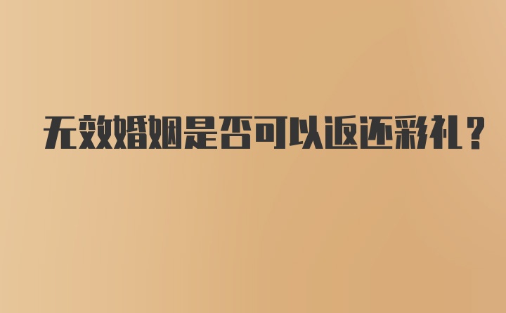 无效婚姻是否可以返还彩礼？