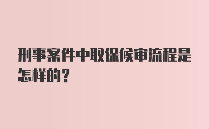 刑事案件中取保候审流程是怎样的?