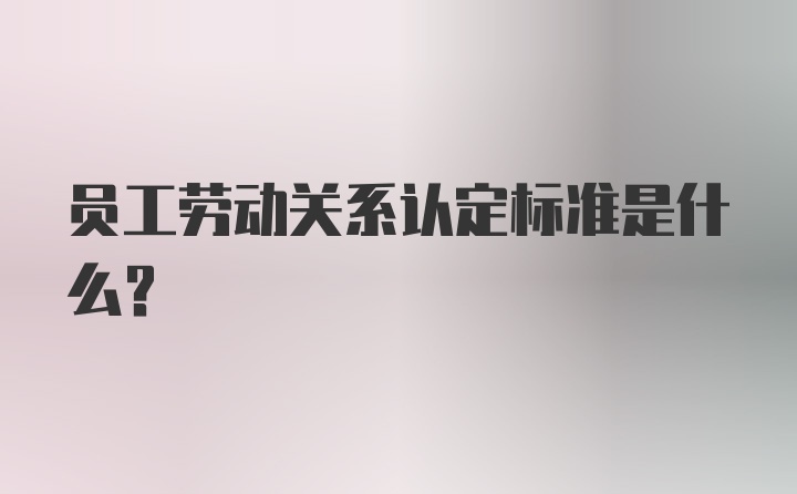 员工劳动关系认定标准是什么?