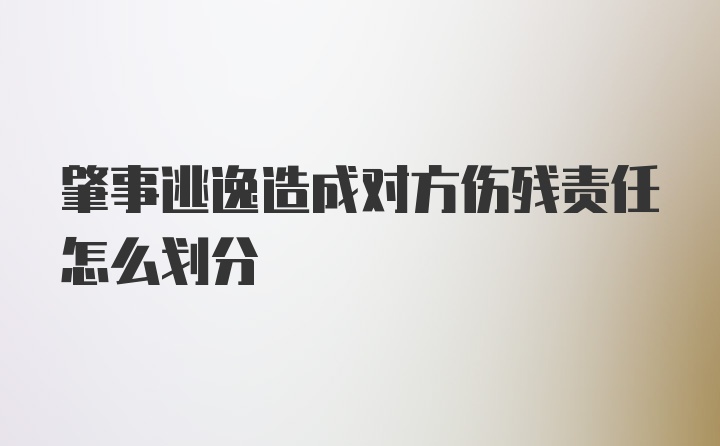 肇事逃逸造成对方伤残责任怎么划分