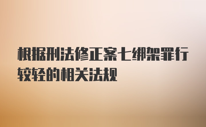 根据刑法修正案七绑架罪行较轻的相关法规