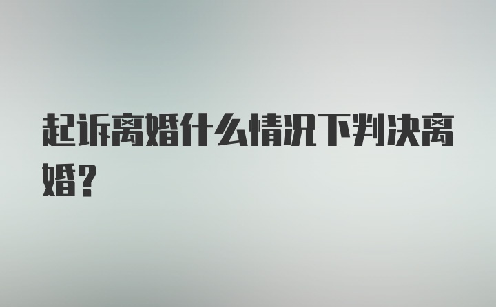 起诉离婚什么情况下判决离婚？