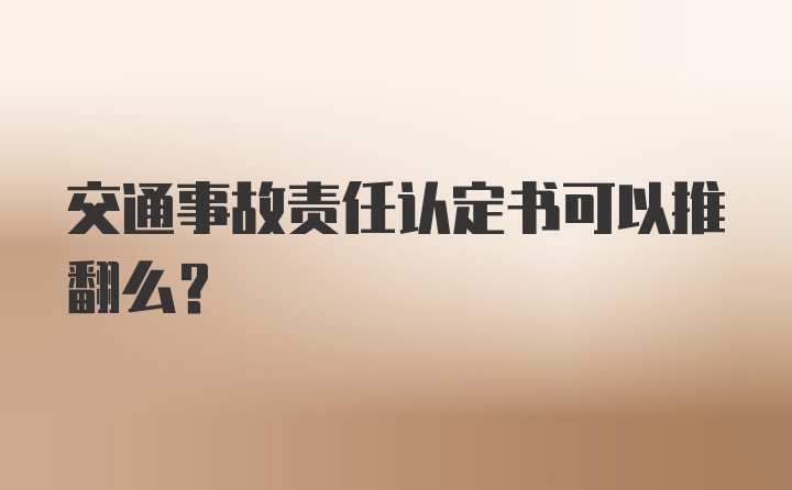 交通事故责任认定书可以推翻么？