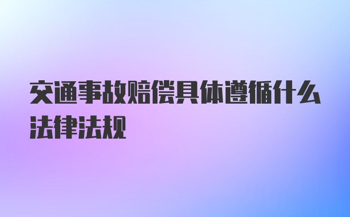 交通事故赔偿具体遵循什么法律法规