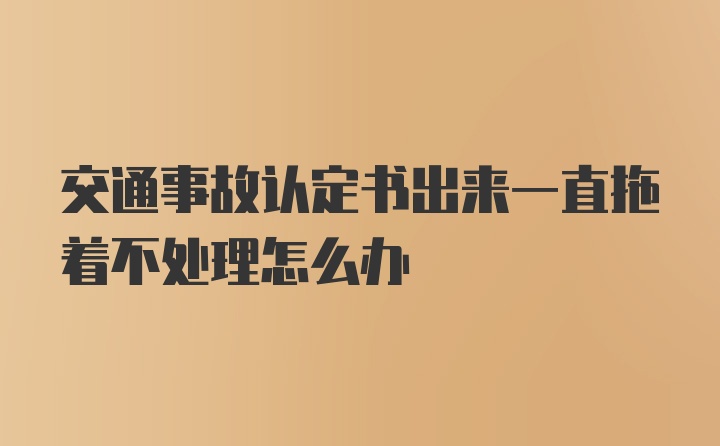 交通事故认定书出来一直拖着不处理怎么办