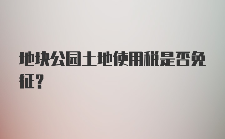 地块公园土地使用税是否免征？