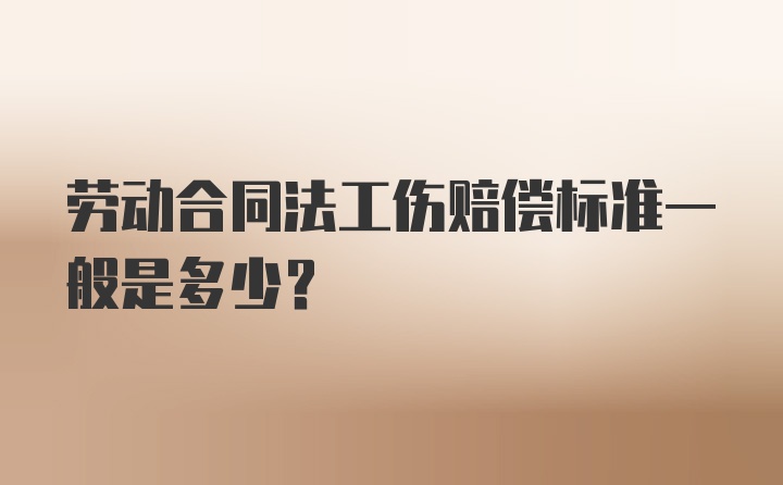 劳动合同法工伤赔偿标准一般是多少？