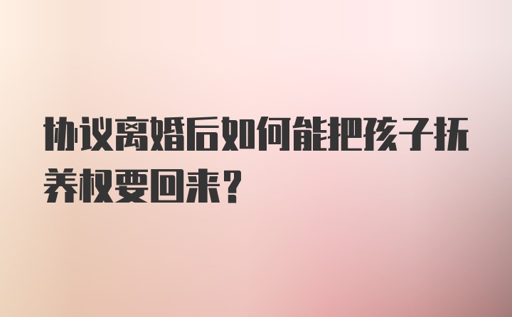 协议离婚后如何能把孩子抚养权要回来？