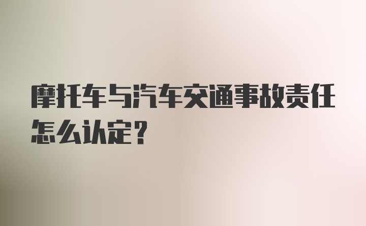 摩托车与汽车交通事故责任怎么认定？