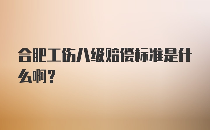 合肥工伤八级赔偿标准是什么啊？