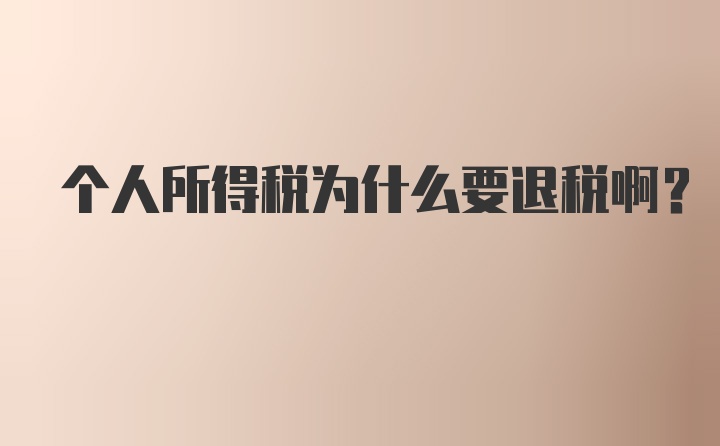 个人所得税为什么要退税啊?