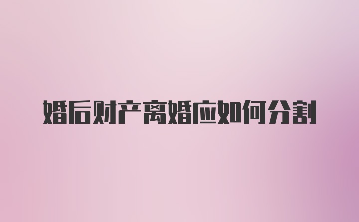 婚后财产离婚应如何分割