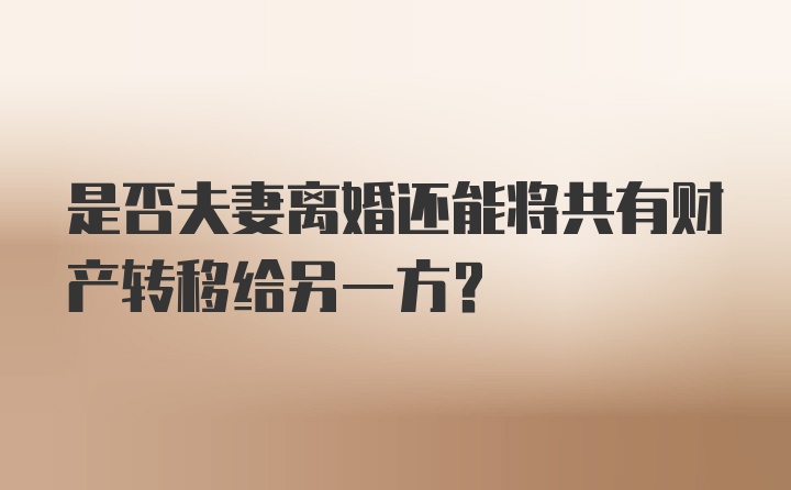 是否夫妻离婚还能将共有财产转移给另一方？