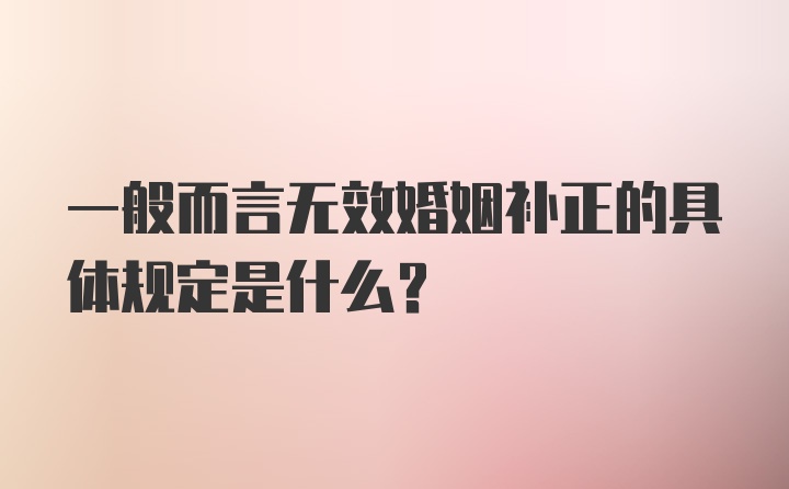 一般而言无效婚姻补正的具体规定是什么？