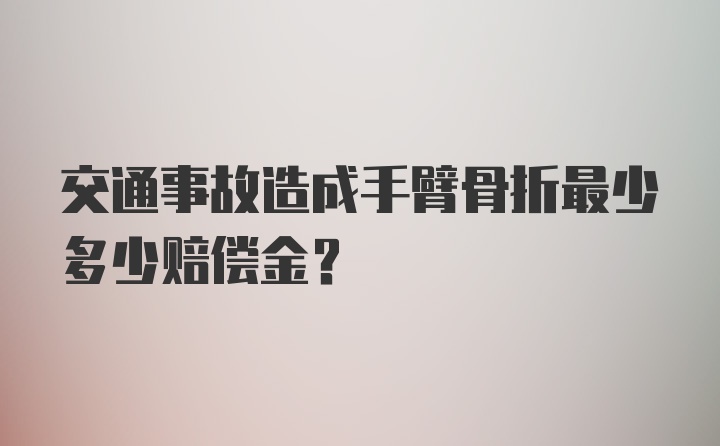 交通事故造成手臂骨折最少多少赔偿金？