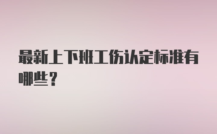 最新上下班工伤认定标准有哪些?