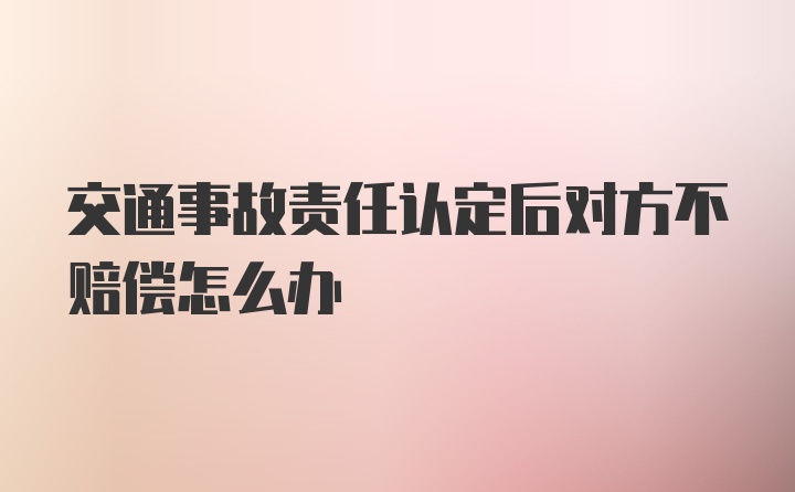 交通事故责任认定后对方不赔偿怎么办