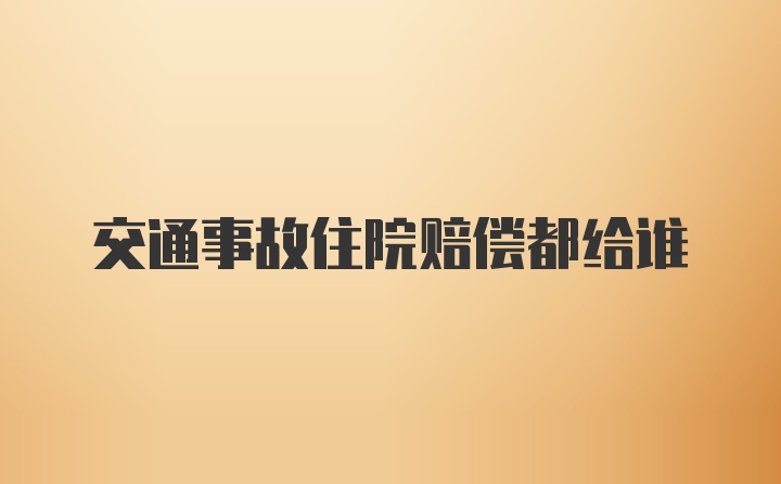 交通事故住院赔偿都给谁