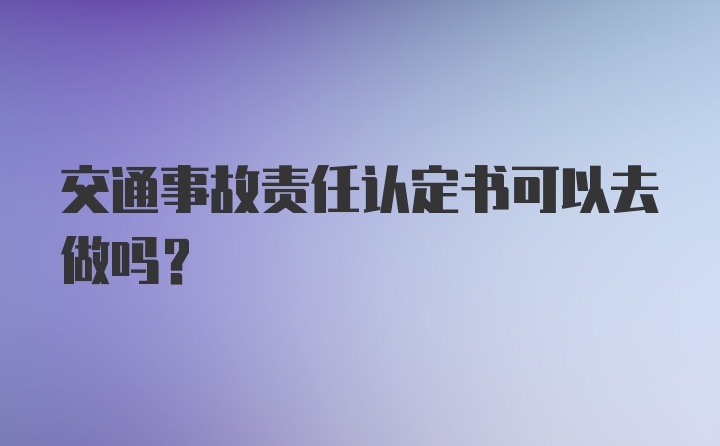 交通事故责任认定书可以去做吗？