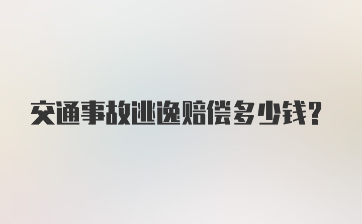 交通事故逃逸赔偿多少钱？