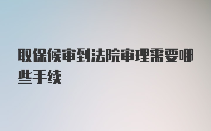 取保候审到法院审理需要哪些手续