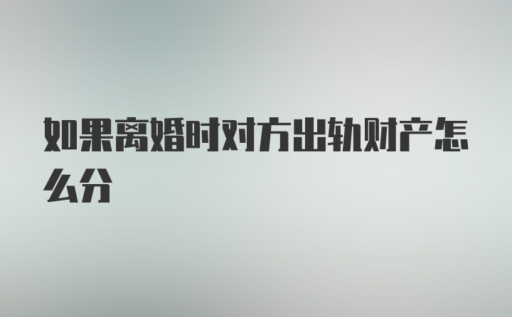 如果离婚时对方出轨财产怎么分