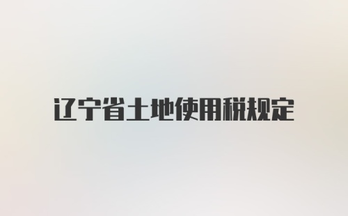 辽宁省土地使用税规定