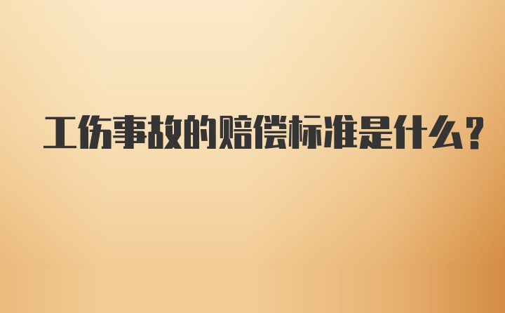 工伤事故的赔偿标准是什么？