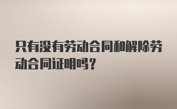 只有没有劳动合同和解除劳动合同证明吗？