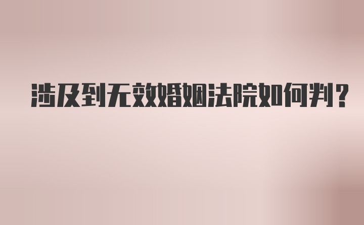 涉及到无效婚姻法院如何判？