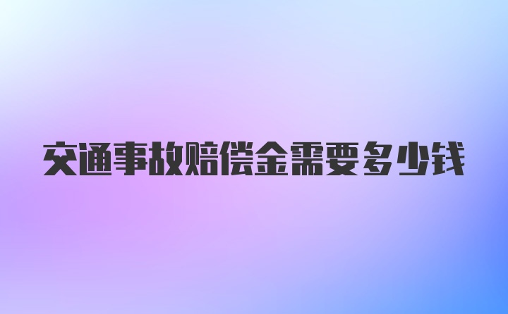 交通事故赔偿金需要多少钱