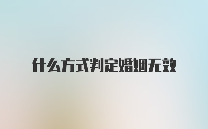 什么方式判定婚姻无效