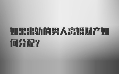 如果出轨的男人离婚财产如何分配？