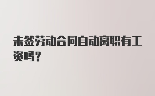 未签劳动合同自动离职有工资吗?