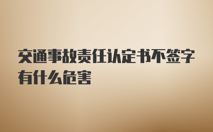 交通事故责任认定书不签字有什么危害