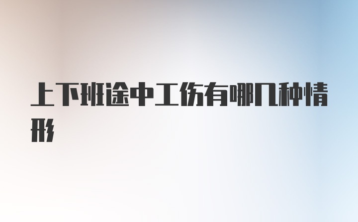 上下班途中工伤有哪几种情形