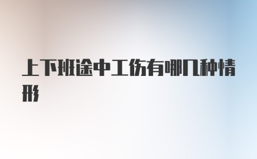 上下班途中工伤有哪几种情形