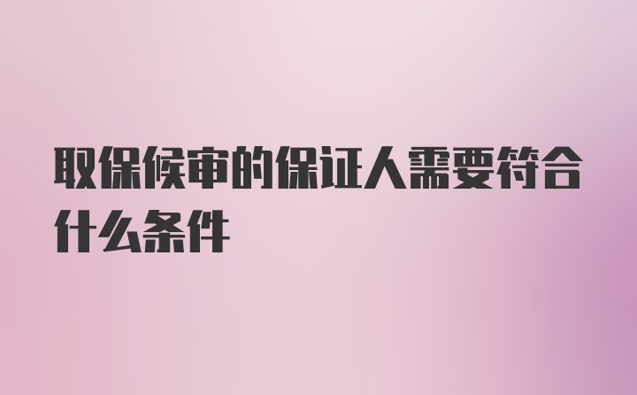 取保候审的保证人需要符合什么条件