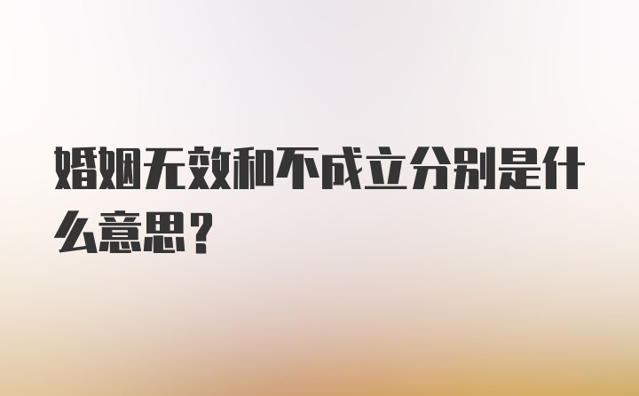 婚姻无效和不成立分别是什么意思？