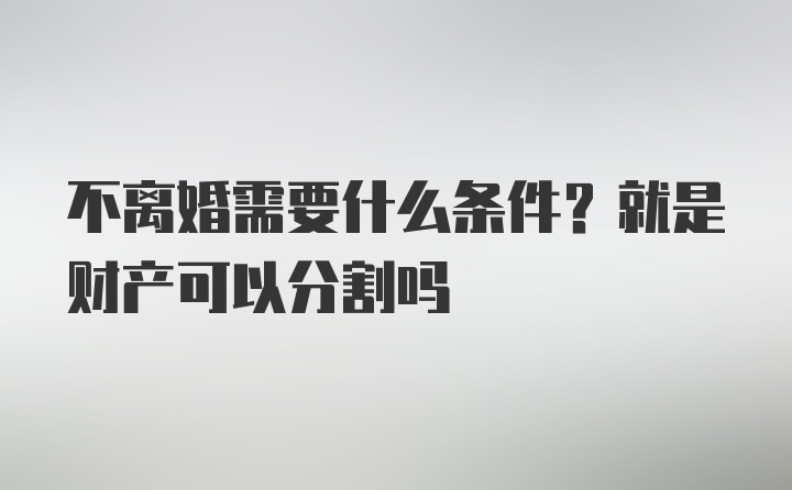 不离婚需要什么条件？就是财产可以分割吗