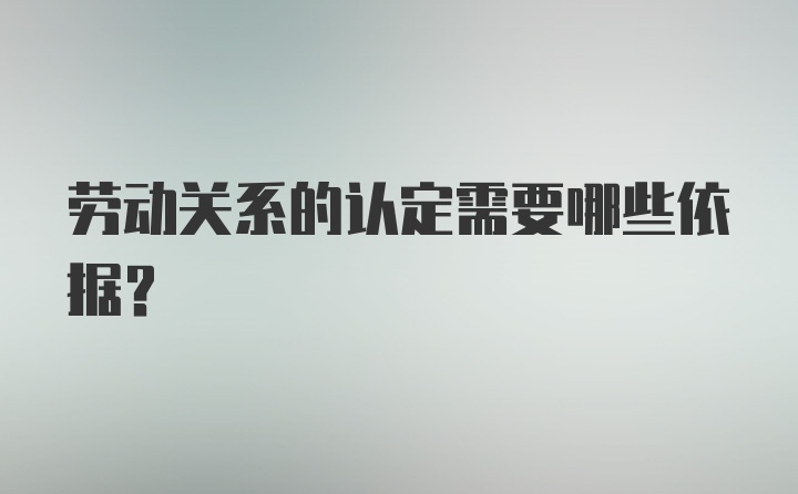 劳动关系的认定需要哪些依据？