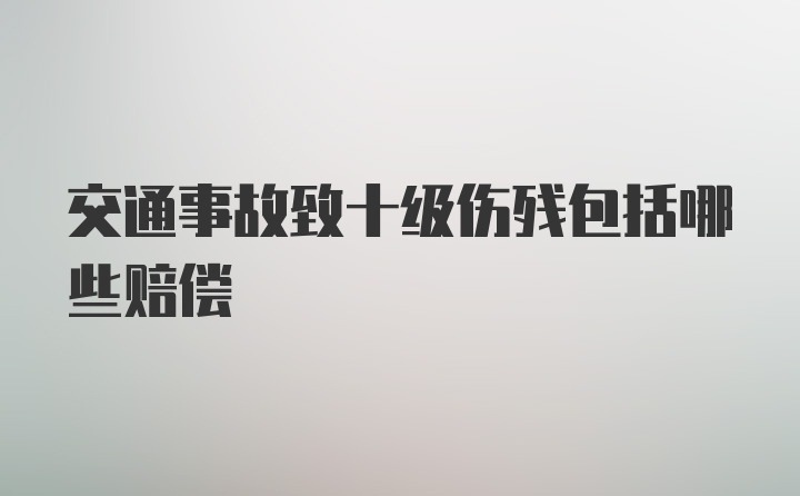 交通事故致十级伤残包括哪些赔偿