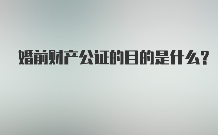 婚前财产公证的目的是什么?