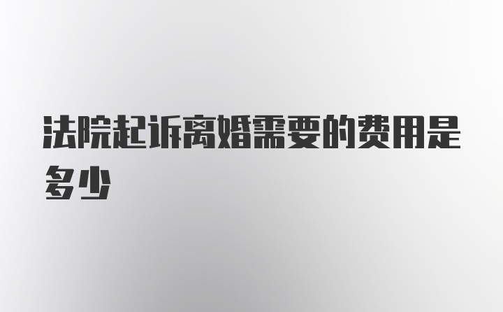 法院起诉离婚需要的费用是多少