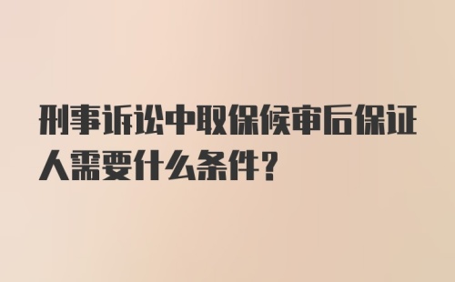 刑事诉讼中取保候审后保证人需要什么条件？