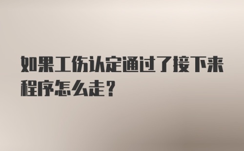 如果工伤认定通过了接下来程序怎么走？