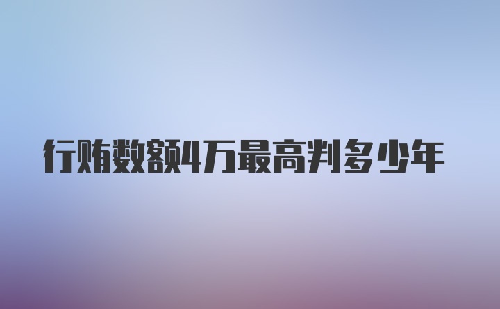 行贿数额4万最高判多少年