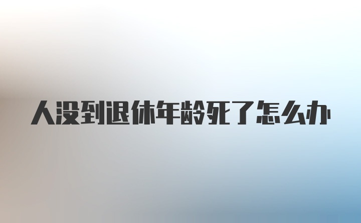 人没到退休年龄死了怎么办