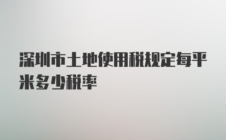 深圳市土地使用税规定每平米多少税率