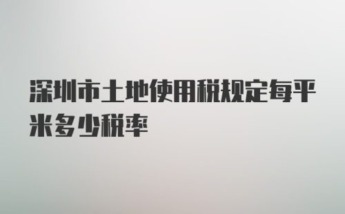 深圳市土地使用税规定每平米多少税率